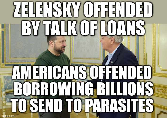 This While Politicians Discuss Cutting Social Security | ZELENSKY OFFENDED
BY TALK OF LOANS; AMERICANS OFFENDED 
BORROWING BILLIONS
TO SEND TO PARASITES | made w/ Imgflip meme maker