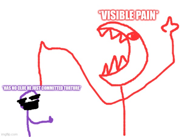 *HAS NO CLUE HE JUST COMMITTED TORTURE* *VISIBLE PAIN* | made w/ Imgflip meme maker