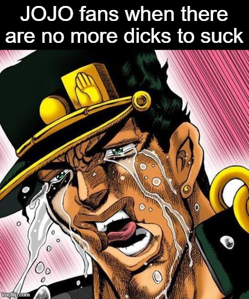 Anime Slander #1 | JOJO fans when there are no more dicks to suck | image tagged in jotaro crying | made w/ Imgflip meme maker