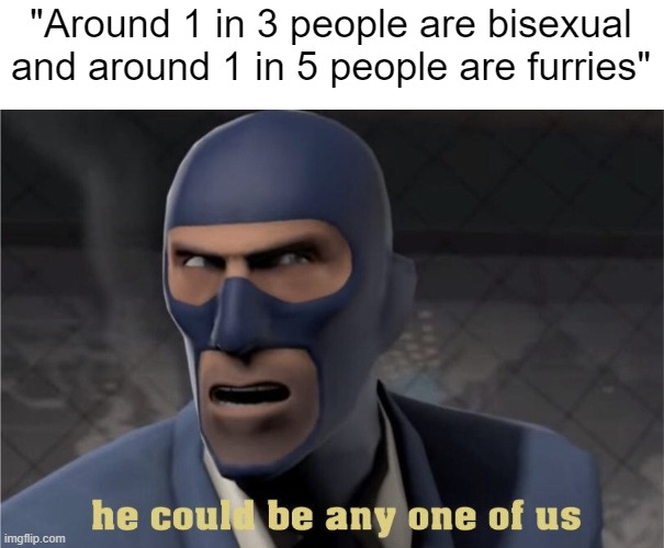 He could be any one of us | "Around 1 in 3 people are bisexual and around 1 in 5 people are furries" | image tagged in he could be any one of us | made w/ Imgflip meme maker