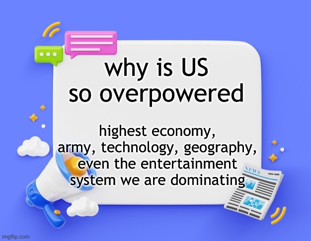 facebook ahh announcement template | why is US so overpowered; highest economy, army, technology, geography, even the entertainment system we are dominating | image tagged in facebook ahh announcement template | made w/ Imgflip meme maker