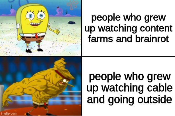 in you find the nostalga in cable and going outside you are a true human being | people who grew up watching content farms and brainrot; people who grew up watching cable and going outside | image tagged in weak vs strong spongebob,nostalgia,then vs now,cable tv,content,farms | made w/ Imgflip meme maker