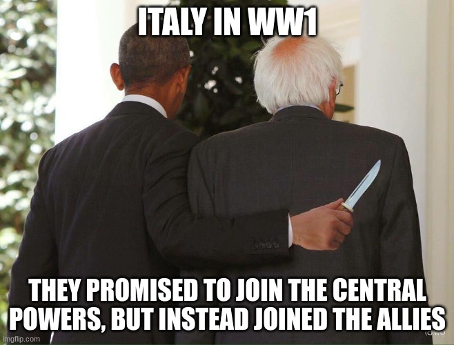 Backstab to Germany | ITALY IN WW1; THEY PROMISED TO JOIN THE CENTRAL POWERS, BUT INSTEAD JOINED THE ALLIES | image tagged in obama holding knife behind bernie's back | made w/ Imgflip meme maker