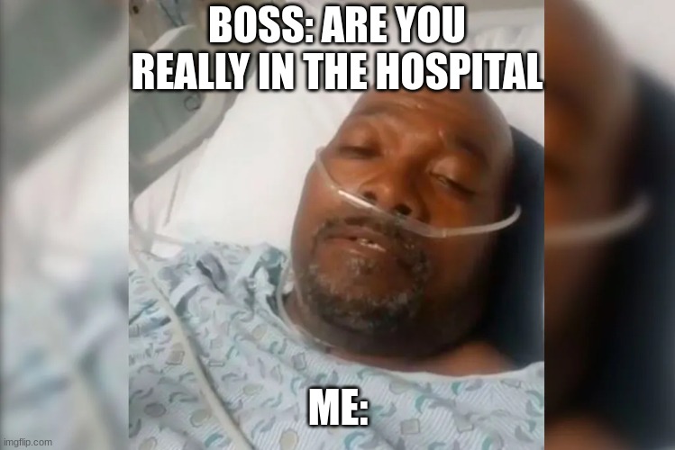 THIS IS NOT ACTUALLY ME | BOSS: ARE YOU REALLY IN THE HOSPITAL; ME: | image tagged in boss,im in danger | made w/ Imgflip meme maker