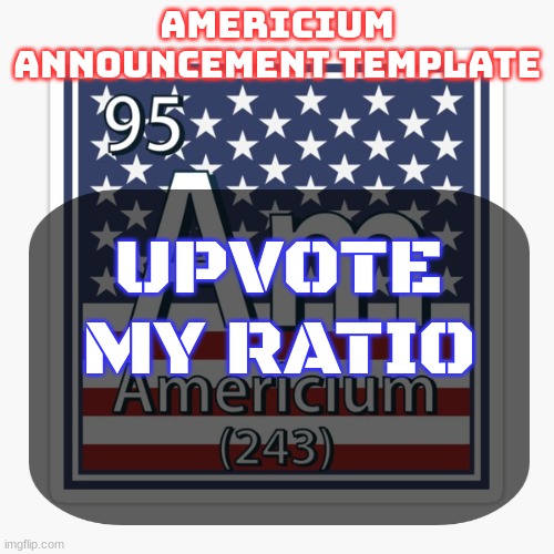 link in comments | UPVOTE MY RATIO | image tagged in americium announcement temp | made w/ Imgflip meme maker