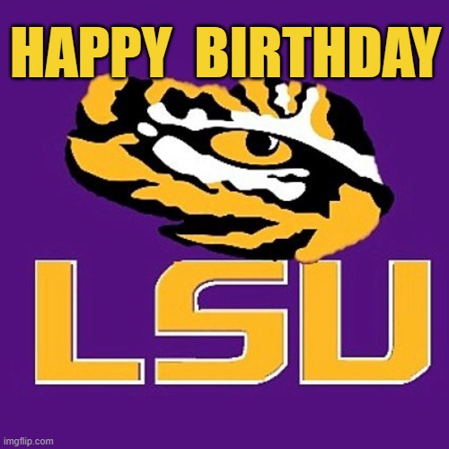 HAPPY BIRTHDAY (LSU) | HAPPY  BIRTHDAY | image tagged in happy birthday | made w/ Imgflip meme maker