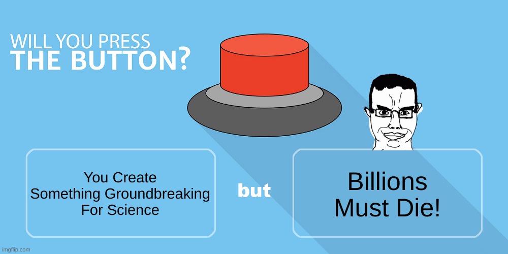 Would you press the button? | Billions Must Die! You Create Something Groundbreaking For Science | image tagged in would you press the button | made w/ Imgflip meme maker