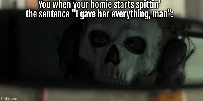 Ghost MW2 | You when your homie starts spittin' the sentence "I gave her everything, man": | image tagged in ghost mw2 | made w/ Imgflip meme maker