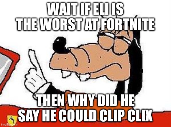 Wait a sec | WAIT IF ELI IS THE WORST AT FORTNITE; THEN WHY DID HE SAY HE COULD CLIP CLIP | image tagged in wait a sec | made w/ Imgflip meme maker