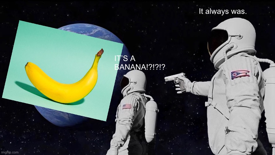 Banana | It always was. IT’S A BANANA!?!?!? | image tagged in memes,always has been,banana | made w/ Imgflip meme maker