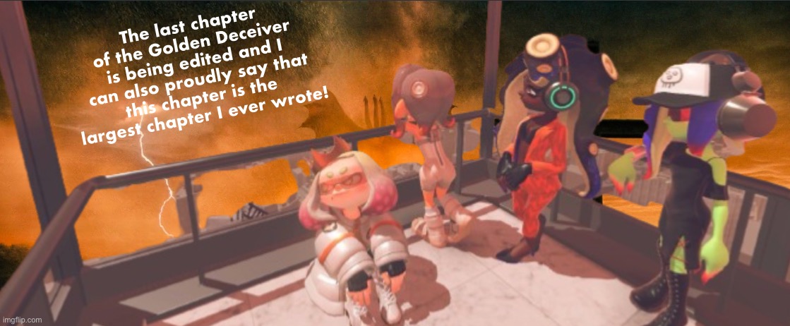 It’s a massive chapter | The last chapter of the Golden Deceiver is being edited and I can also proudly say that this chapter is the largest chapter I ever wrote! | image tagged in splatoon 3 false order expansion | made w/ Imgflip meme maker