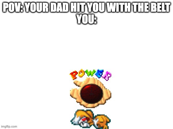 ANYONE CAN RELATE | POV: YOUR DAD HIT YOU WITH THE BELT
YOU: | image tagged in dead tails | made w/ Imgflip meme maker