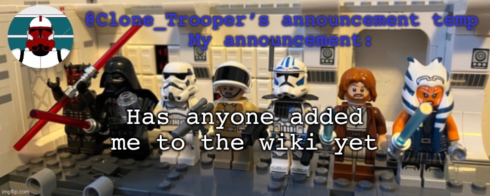 Clone_Trooper’s Lego announcement temp | Has anyone added me to the wiki yet | image tagged in clone_trooper s lego announcement temp | made w/ Imgflip meme maker