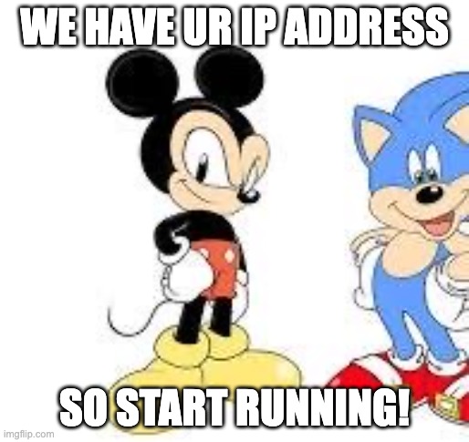 monic and sickey | WE HAVE UR IP ADDRESS; SO START RUNNING! | image tagged in monic and sickey | made w/ Imgflip meme maker