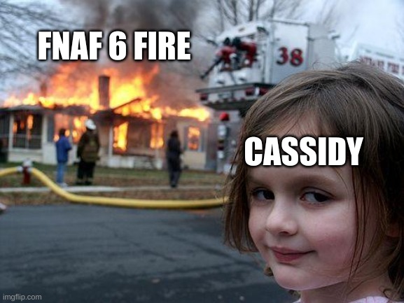I don't know if this happened tho | FNAF 6 FIRE; CASSIDY | image tagged in memes,disaster girl | made w/ Imgflip meme maker