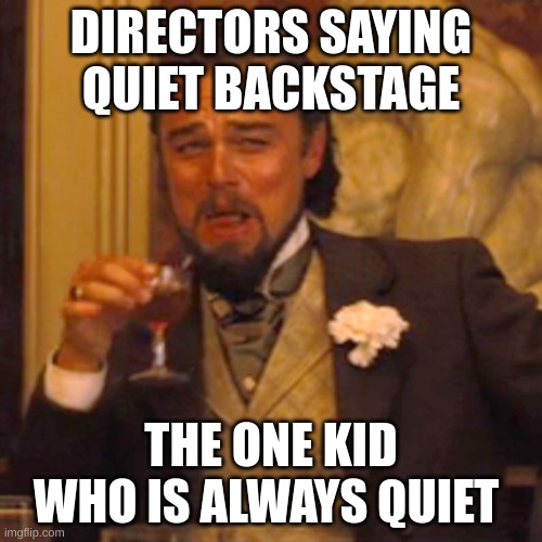 quiet backstage | DIRECTORS SAYING QUIET BACKSTAGE; THE ONE KID WHO IS ALWAYS QUIET | image tagged in memes,laughing leo | made w/ Imgflip meme maker