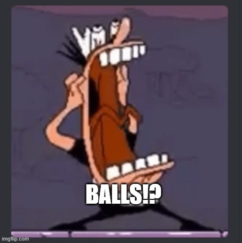? | BALLS!? | image tagged in peppino screaming at post above | made w/ Imgflip meme maker