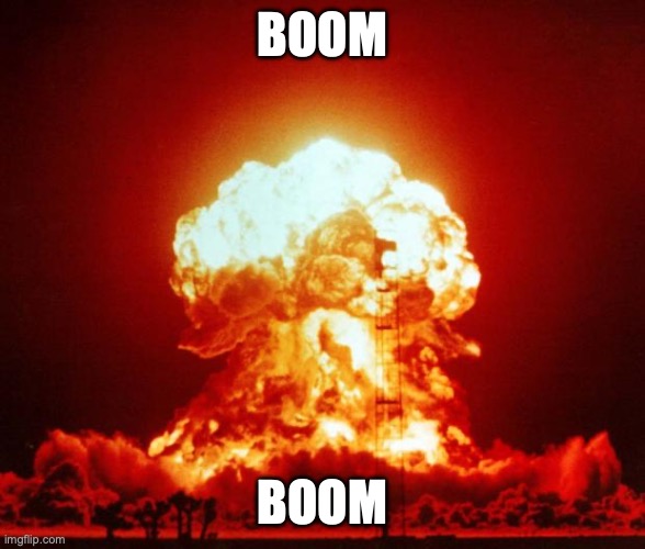 boom boom pow | BOOM; BOOM | image tagged in nuke,boom,memes,pow,weapons,pew pew | made w/ Imgflip meme maker