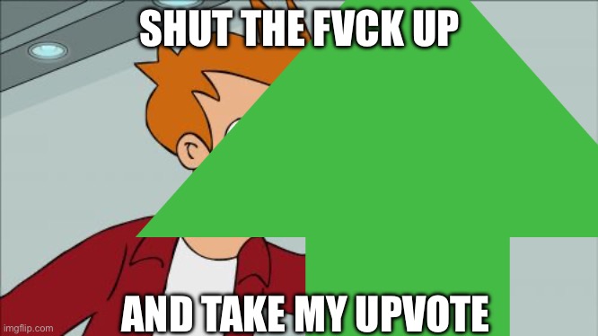 SHUT THE FVCK UP AND TAKE MY UPVOTE | image tagged in memes,shut up and take my money fry | made w/ Imgflip meme maker