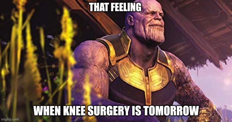 Thanos Sitting Infinity War | THAT FEELING; WHEN KNEE SURGERY IS TOMORROW | image tagged in thanos sitting infinity war | made w/ Imgflip meme maker