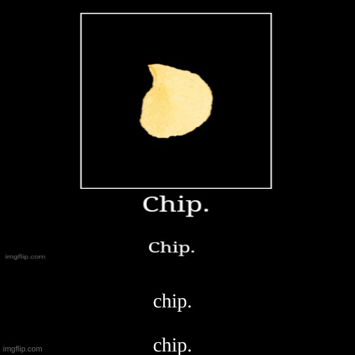 chip.  

 
chip. | image tagged in funny,demotivationals | made w/ Imgflip demotivational maker