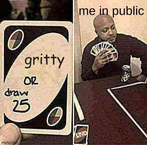 UNO Draw 25 Cards Meme | me in public; gritty | image tagged in memes,uno draw 25 cards | made w/ Imgflip meme maker