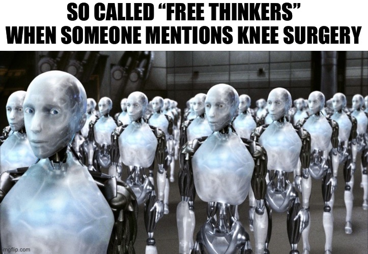 i robot | SO CALLED “FREE THINKERS” WHEN SOMEONE MENTIONS KNEE SURGERY | image tagged in i robot,that feeling when knee surgery is tomorrow | made w/ Imgflip meme maker