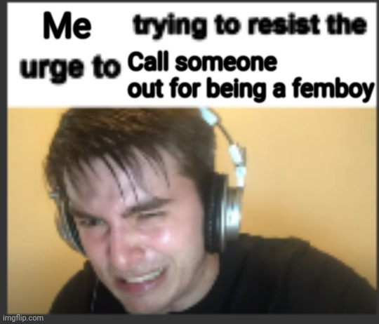 X trying to resist the urge to X | Me; Call someone out for being a femboy | image tagged in x trying to resist the urge to x | made w/ Imgflip meme maker