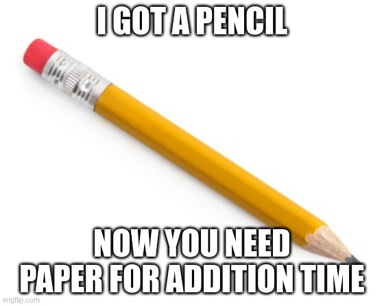 where my paper | I GOT A PENCIL; NOW YOU NEED PAPER FOR ADDITION TIME | image tagged in pencil,wheres,my,paper,school,memes | made w/ Imgflip meme maker