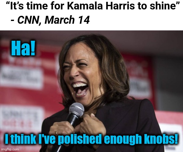 Kamala laughing | “It’s time for Kamala Harris to shine”; - CNN, March 14; Ha! I think I've polished enough knobs! | image tagged in kamala laughing,memes,cnn,democrats,joe biden,election 2024 | made w/ Imgflip meme maker