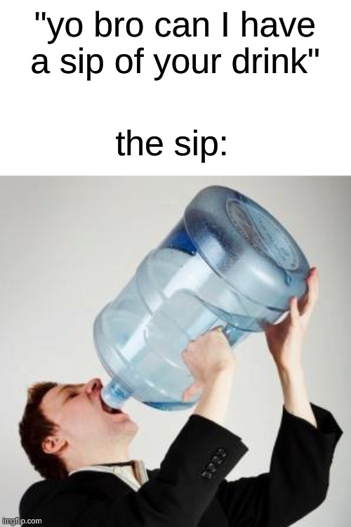 idk broseph | "yo bro can I have a sip of your drink"; the sip: | image tagged in chugging,memes | made w/ Imgflip meme maker