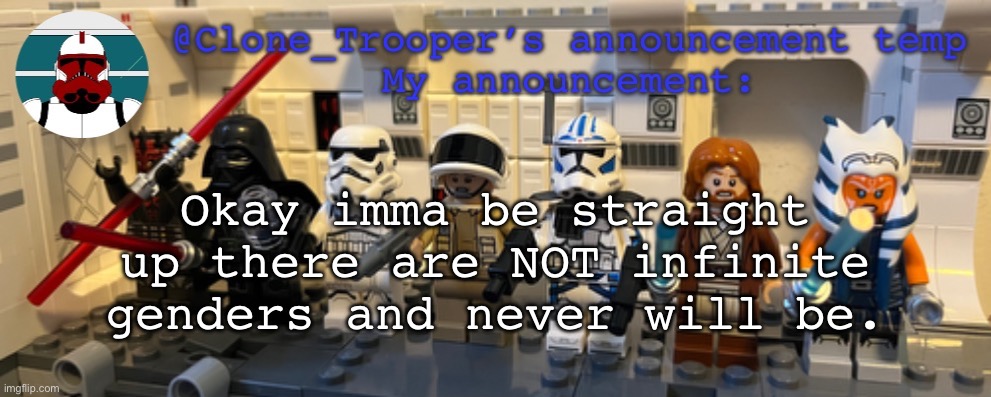 Sorry | Okay imma be straight up there are NOT infinite genders and never will be. | image tagged in clone_trooper s lego announcement temp | made w/ Imgflip meme maker