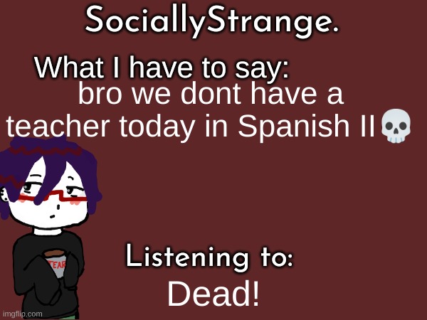 fr | bro we dont have a teacher today in Spanish II💀; Dead! | image tagged in ss's announcement template | made w/ Imgflip meme maker
