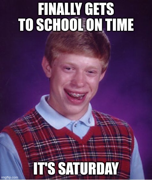 Bad Luck Brian | FINALLY GETS TO SCHOOL ON TIME; IT'S SATURDAY | image tagged in memes,bad luck brian,funny,school,funny memes,lol | made w/ Imgflip meme maker