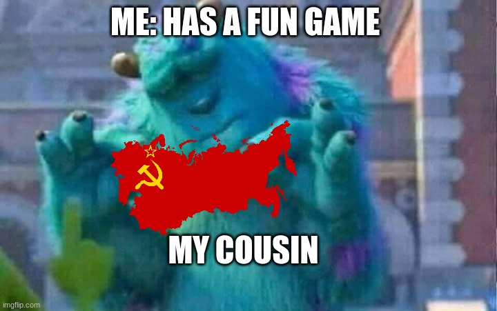 truth | ME: HAS A FUN GAME; MY COUSIN | image tagged in sully shutdown | made w/ Imgflip meme maker