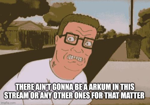 Angry Hank Hill | THERE AIN'T GONNA BE A ARKUM IN THIS STREAM OR ANY OTHER ONES FOR THAT MATTER | image tagged in angry hank hill | made w/ Imgflip meme maker
