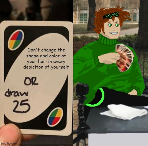 I can never decide how exactly I want Nolan's hair to look. -_- | Don't change the shape and color of your hair in every depiciton of yourself | image tagged in memes,uno draw 25 cards,nolan | made w/ Imgflip meme maker