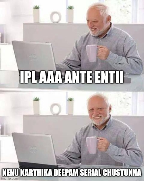 Hide the Pain Harold | IPL AAA ANTE ENTII; NENU KARTHIKA DEEPAM SERIAL CHUSTUNNA | image tagged in memes,hide the pain harold | made w/ Imgflip meme maker