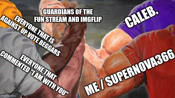 We our The Guardians of the fun stream and imgflip and we will do anything in our power to remove up vote beggars | GUARDIANS OF THE FUN STREAM AND IMGFLIP; CALEB. EVERYONE THAT IS AGAINST UP VOTE BEGGARS; ME / SUPERNOVA366; EVERYONE THAT COMMENTED "I AM WITH YOU" | image tagged in four arm handshake,upvote beggars,teamwork | made w/ Imgflip meme maker