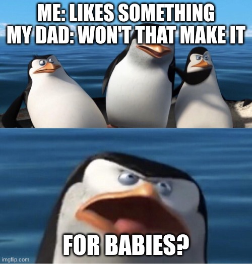 yes this is my dad | ME: LIKES SOMETHING
MY DAD: WON'T THAT MAKE IT; FOR BABIES? | image tagged in wouldn't that make you,dads | made w/ Imgflip meme maker