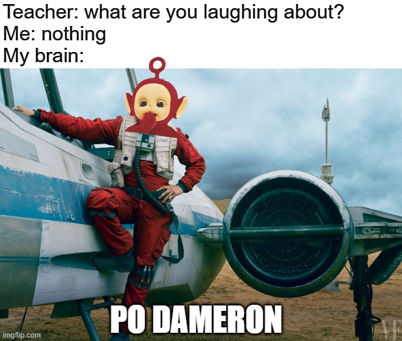 Rise and shine, Teletubbies! Time to fight the First Order! | Teacher: what are you laughing about?
Me: nothing
My brain:; PO DAMERON | image tagged in poe dameron x-wing,poe dameron,teletubbies,teacher what are you laughing at,sequels | made w/ Imgflip meme maker