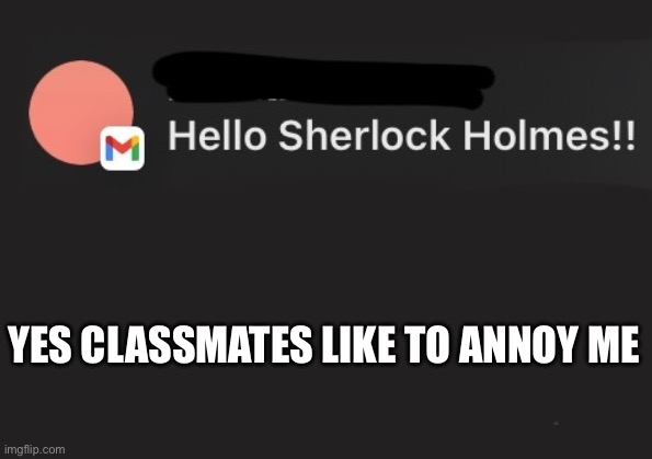 But why call ma Sherlock Holmes bruh | YES CLASSMATES LIKE TO ANNOY ME | made w/ Imgflip meme maker