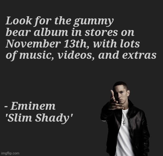 Look for the gummy bear album in stores on November 13th, with lots of music, videos, and extras; - Eminem
'Slim Shady' | made w/ Imgflip meme maker