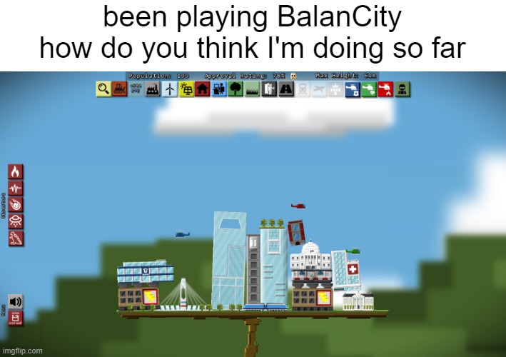 been playing BalanCity
how do you think I'm doing so far | made w/ Imgflip meme maker