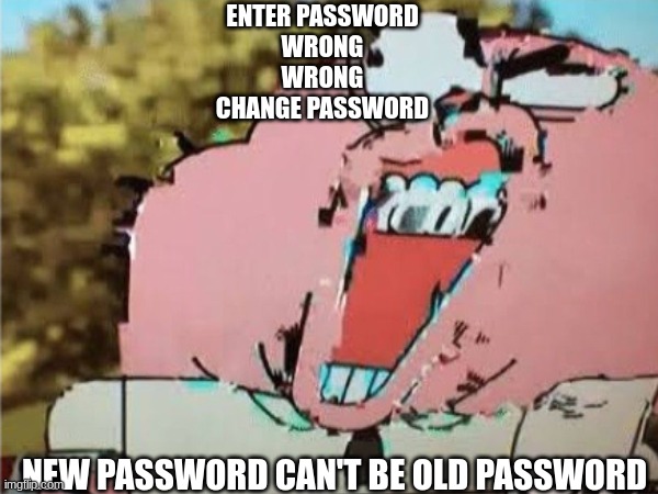 ENTER PASSWORD
WRONG
WRONG
CHANGE PASSWORD; NEW PASSWORD CAN'T BE OLD PASSWORD | image tagged in funny | made w/ Imgflip meme maker