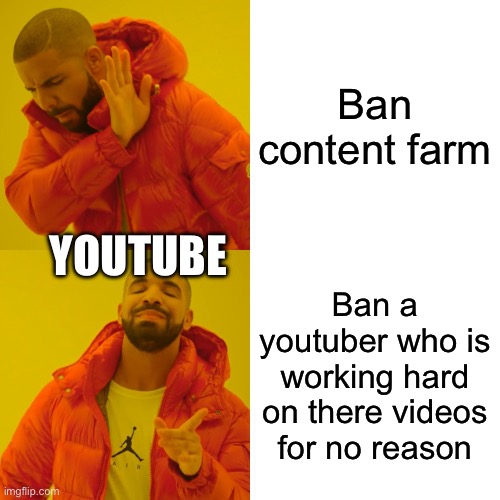 Why youtube | Ban content farm; YOUTUBE; Ban a youtuber who is working hard on there videos for no reason | image tagged in memes,drake hotline bling | made w/ Imgflip meme maker