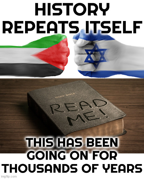 HISTORY REPEATS ITSELF | HISTORY REPEATS ITSELF; THIS HAS BEEN GOING ON FOR THOUSANDS OF YEARS | image tagged in history repeats itself,jews,philistines,palestinians,bible,israel | made w/ Imgflip meme maker