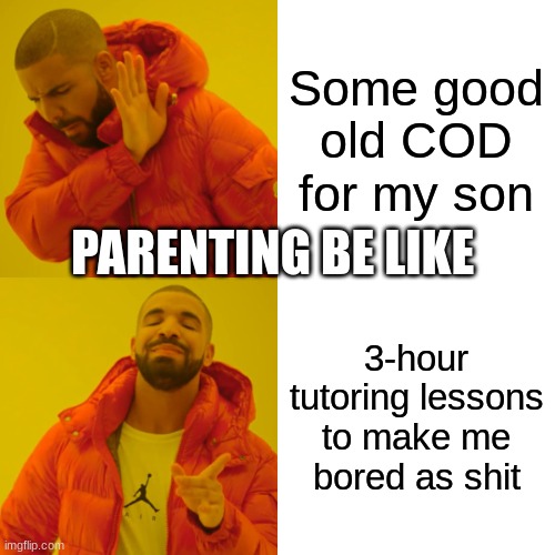 Drake Hotline Bling Meme | Some good old COD for my son; PARENTING BE LIKE; 3-hour tutoring lessons to make me bored as shit | image tagged in memes,drake hotline bling | made w/ Imgflip meme maker