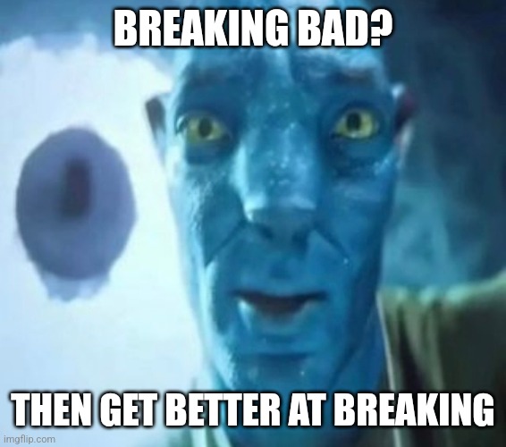 Avatar guy | BREAKING BAD? THEN GET BETTER AT BREAKING | image tagged in avatar guy | made w/ Imgflip meme maker
