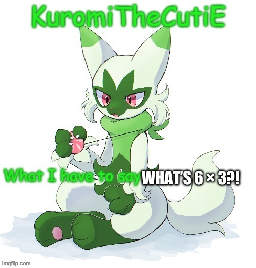 Kuromithecuties floragato temp | WHAT’S 6 × 3?! | image tagged in kuromithecuties floragato temp | made w/ Imgflip meme maker